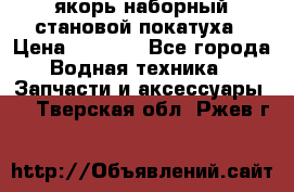 якорь наборный становой-покатуха › Цена ­ 1 500 - Все города Водная техника » Запчасти и аксессуары   . Тверская обл.,Ржев г.
